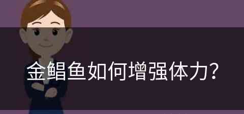 金鲳鱼如何增强体力？(金鲳鱼如何增强体力和耐力)